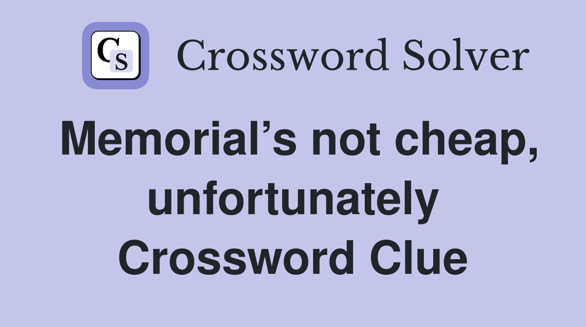 Memorial’s not cheap, unfortunately Crossword Clue