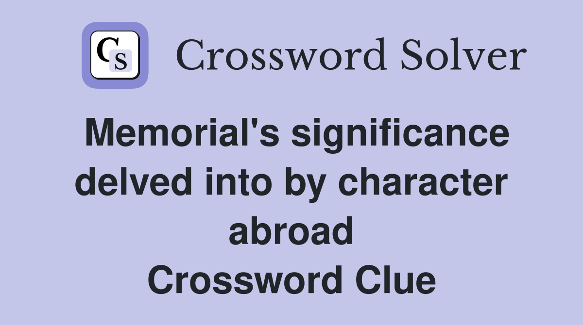 Memorial's significance delved into by character abroad Crossword Clue
