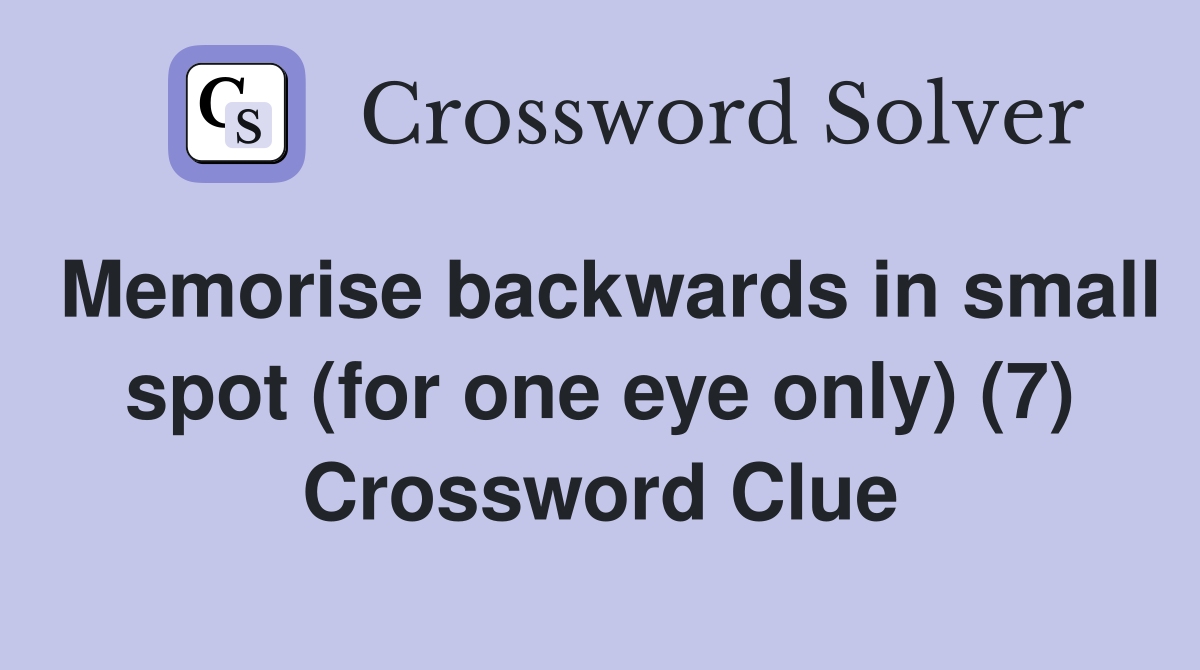 Memorise backwards in small spot (for one eye only) (7) Crossword Clue