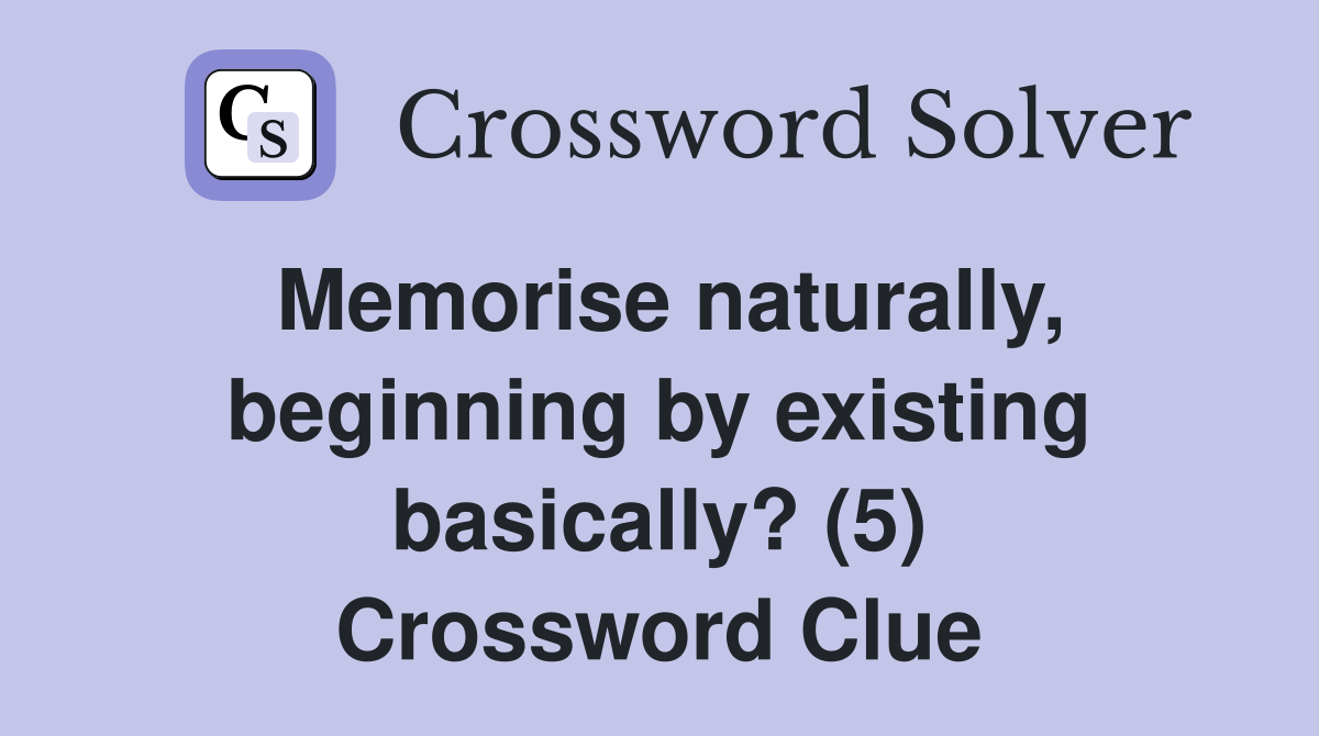 Memorise naturally, beginning by existing basically? (5) Crossword Clue