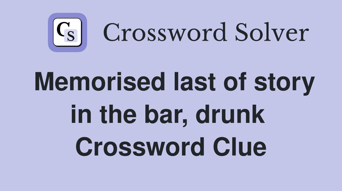 Memorised last of story in the bar, drunk  Crossword Clue