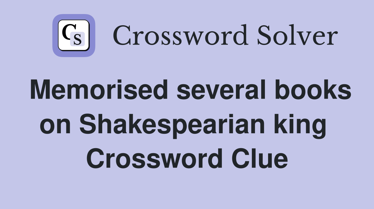 Memorised several books on Shakespearian king  Crossword Clue