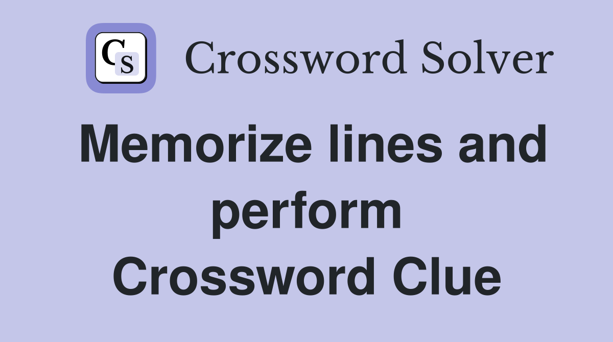 Memorize lines and perform Crossword Clue