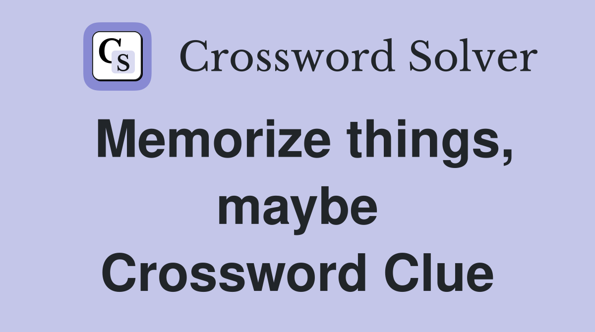 Memorize things, maybe Crossword Clue