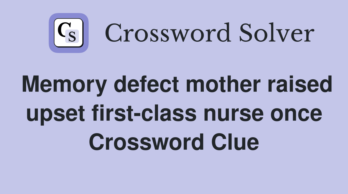 Memory defect mother raised upset first-class nurse once Crossword Clue