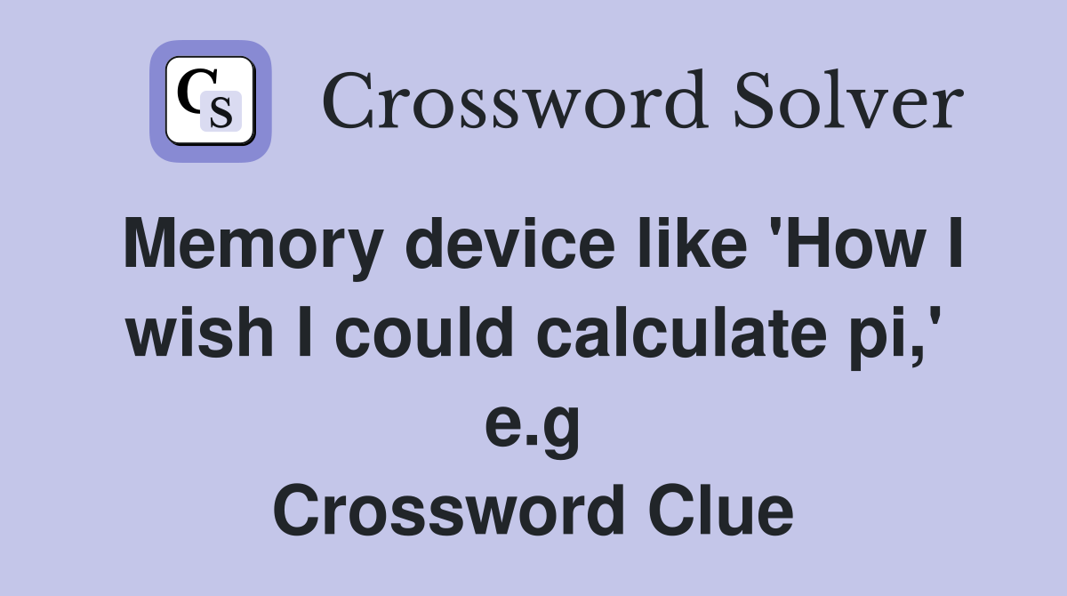 Memory device like 'How I wish I could calculate pi,' e.g Crossword Clue