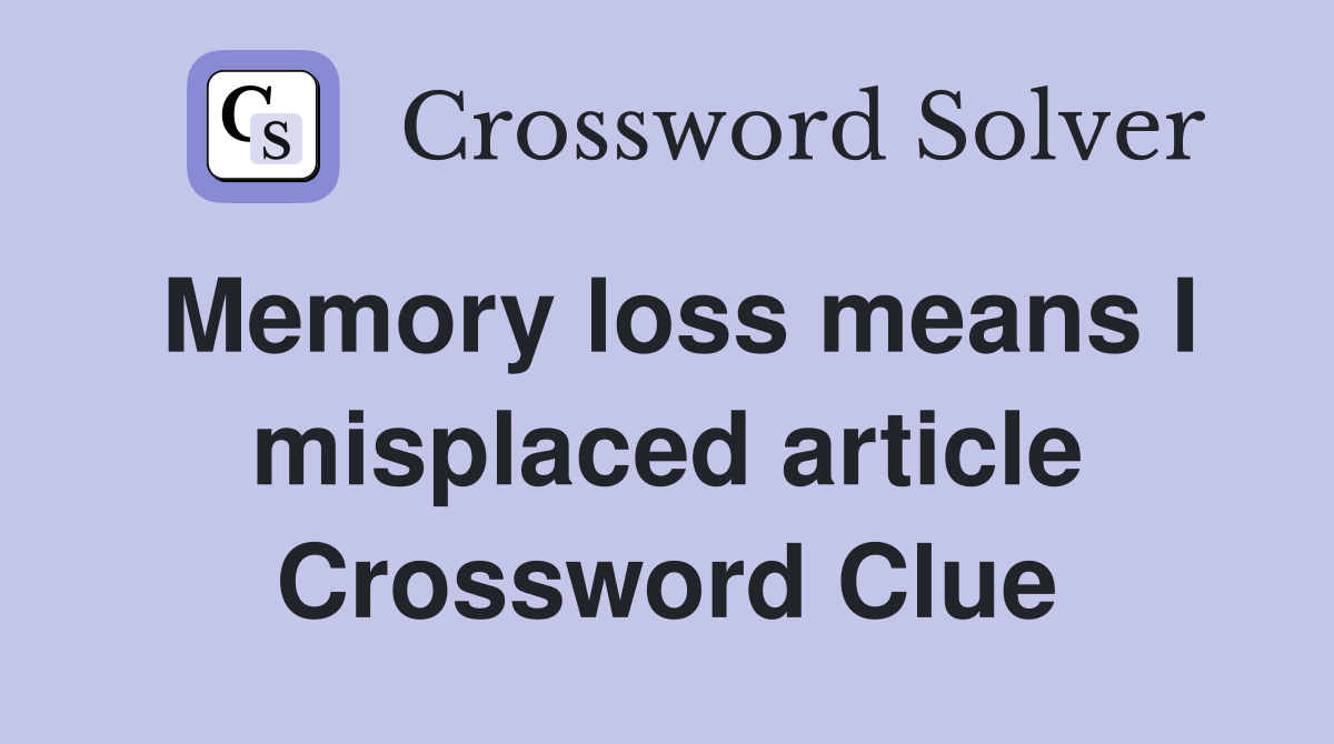 Memory loss means I misplaced article Crossword Clue