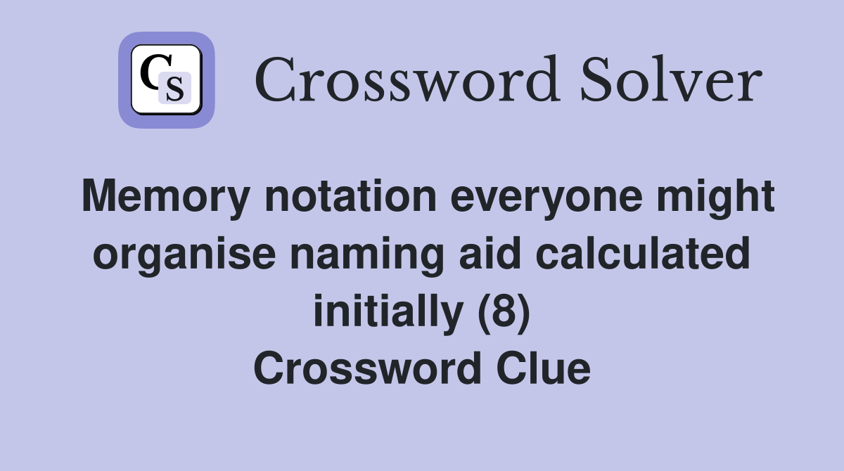 Memory notation everyone might organise naming aid calculated initially (8) Crossword Clue