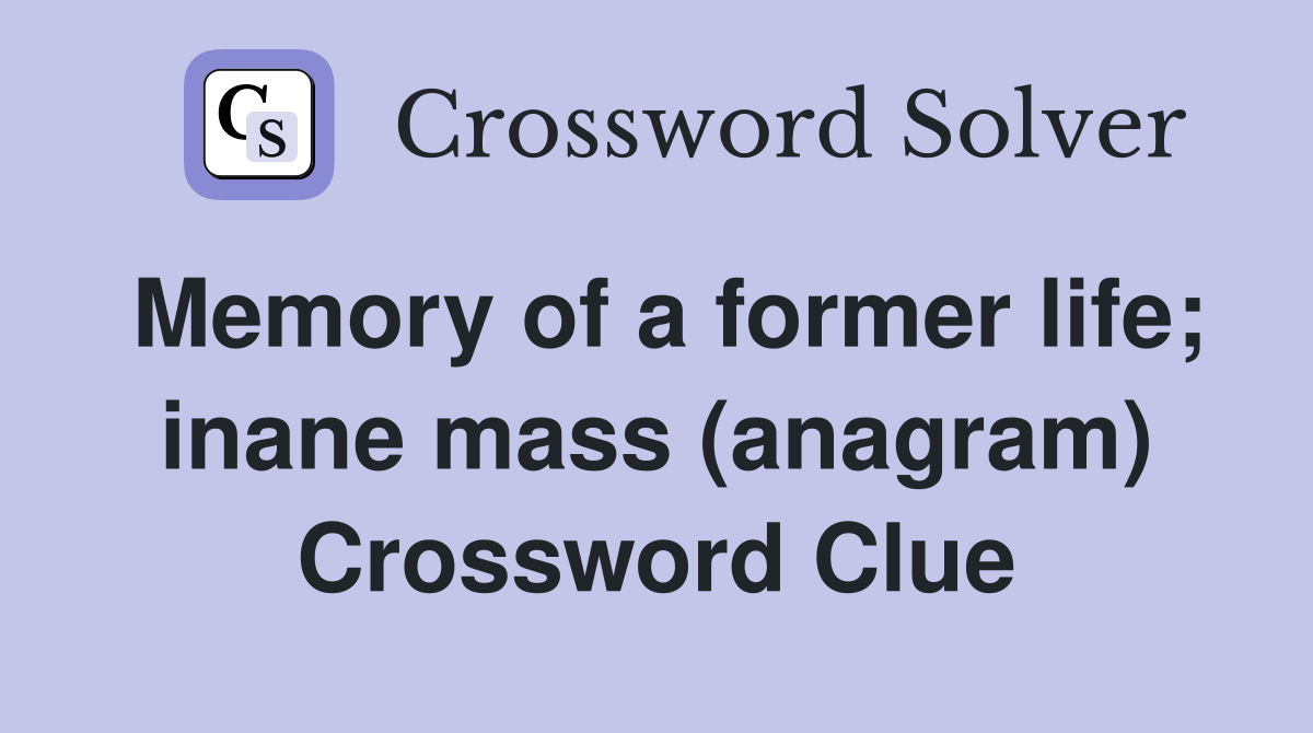 Memory of a former life; inane mass (anagram) Crossword Clue