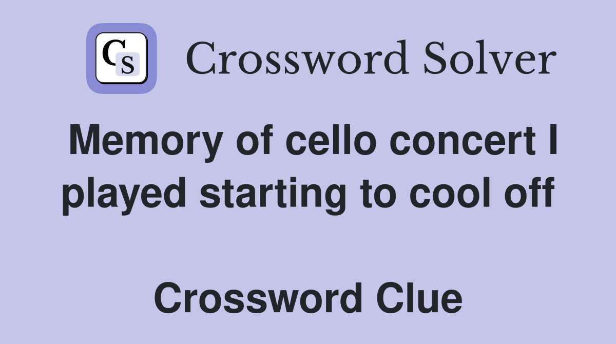 Memory of cello concert I played starting to cool off  Crossword Clue