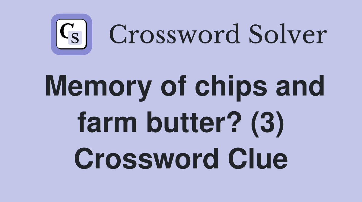 Memory of chips and farm butter? (3) Crossword Clue