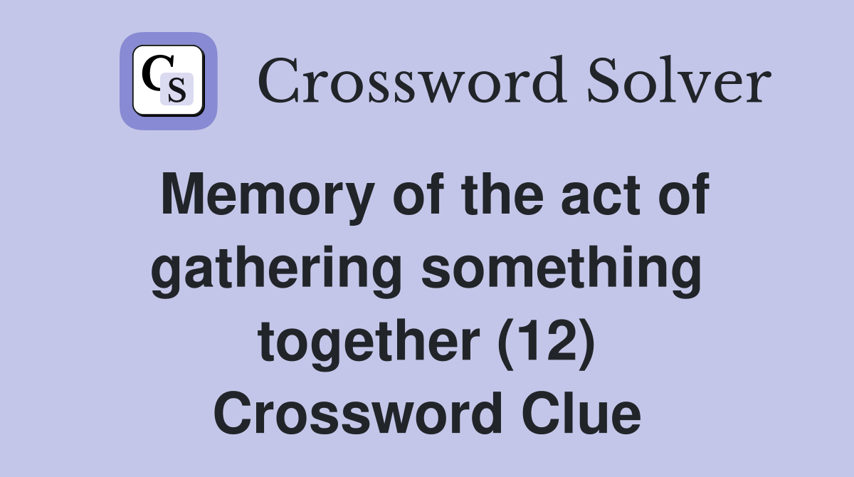 Memory of the act of gathering something together (12) Crossword Clue