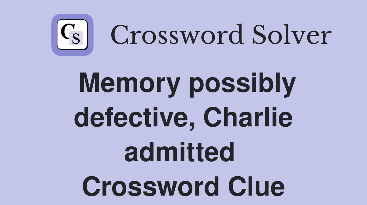 Memory possibly defective, Charlie admitted  Crossword Clue