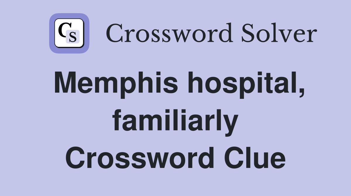 Memphis hospital, familiarly Crossword Clue