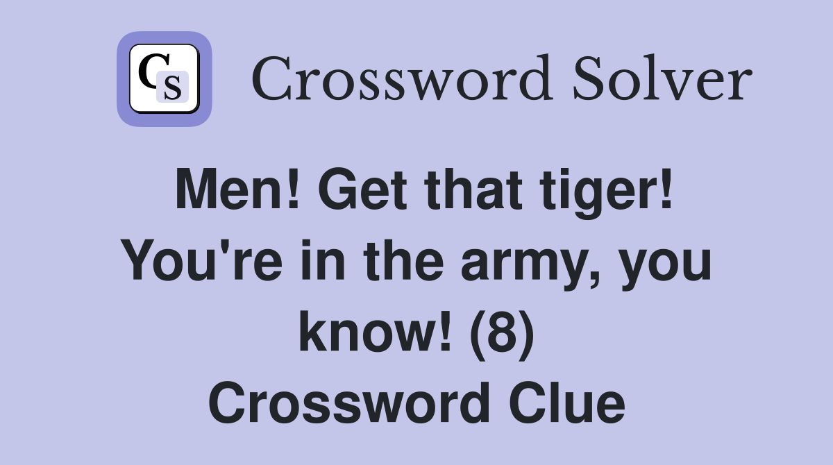 Men! Get that tiger! You're in the army, you know! (8) Crossword Clue