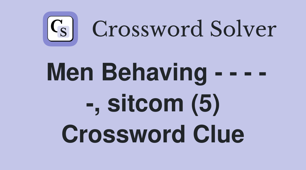 Men Behaving - - - - -, sitcom (5) Crossword Clue