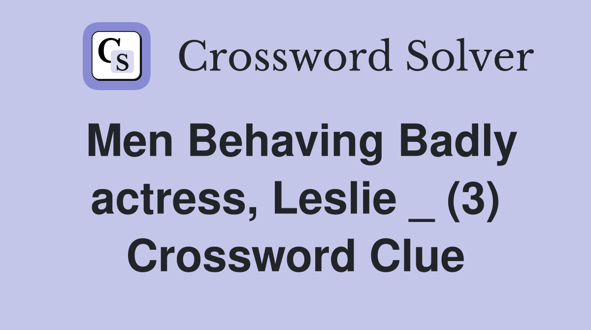 Men Behaving Badly actress, Leslie _ (3) Crossword Clue