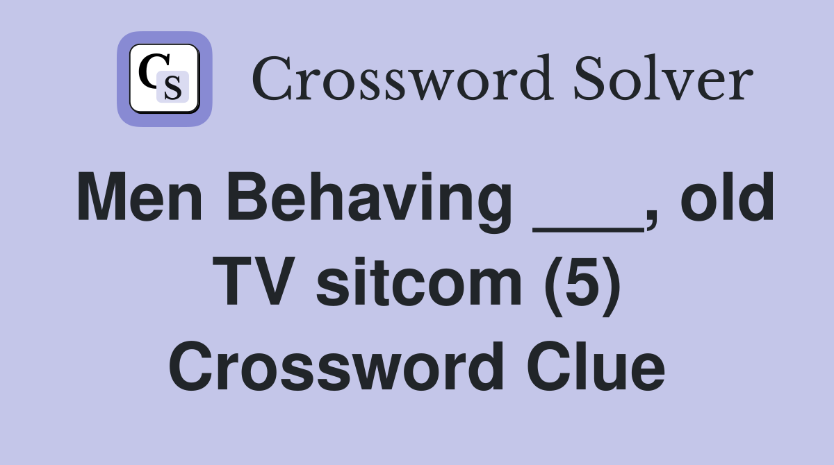 Men Behaving ___, old TV sitcom (5) Crossword Clue