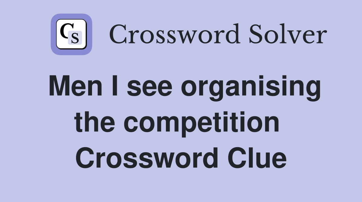 Men I see organising the competition  Crossword Clue