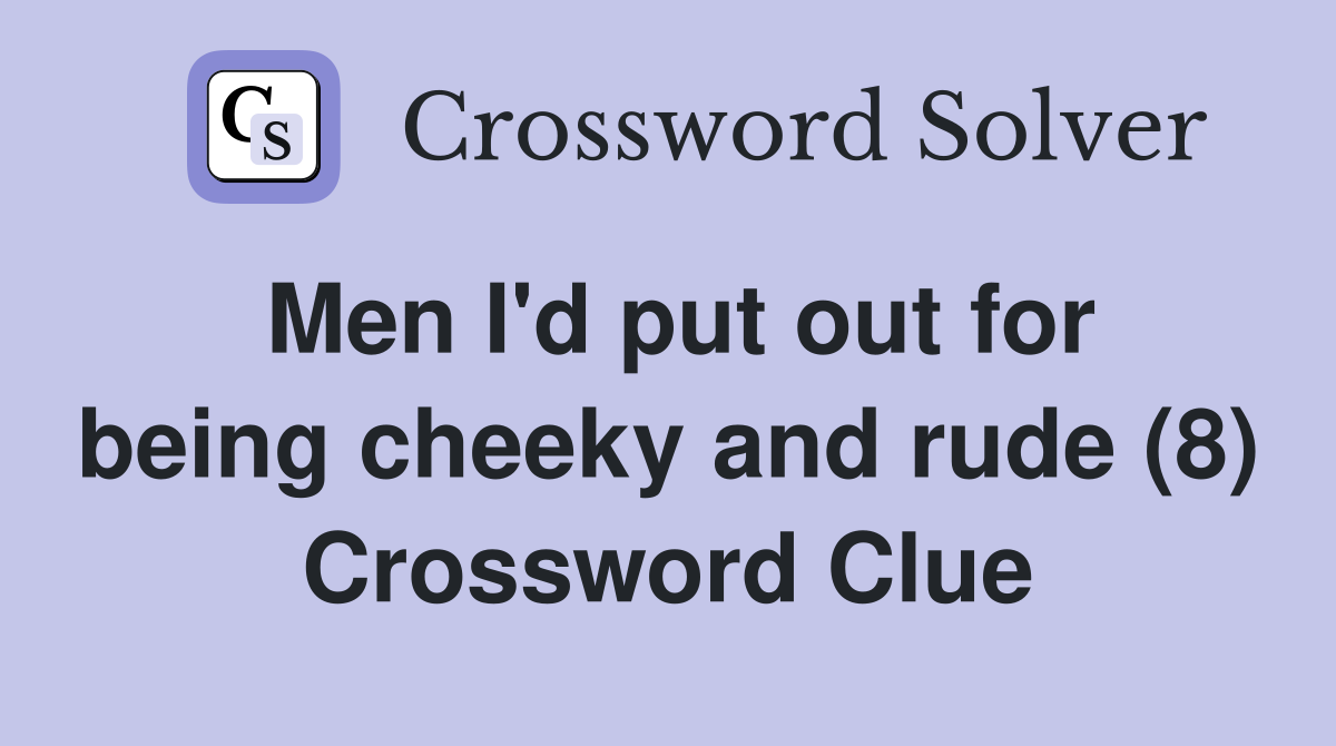 Men I'd put out for being cheeky and rude (8) Crossword Clue