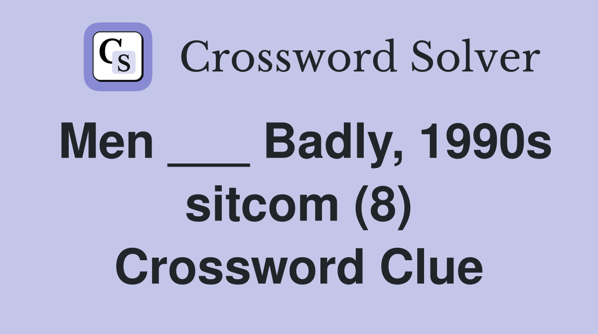 Men ___ Badly, 1990s sitcom (8) Crossword Clue