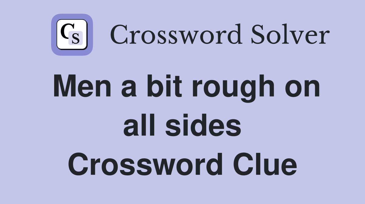 Men a bit rough on all sides Crossword Clue