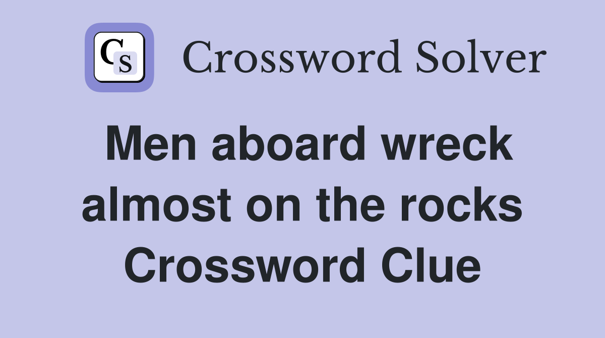 Men aboard wreck almost on the rocks Crossword Clue