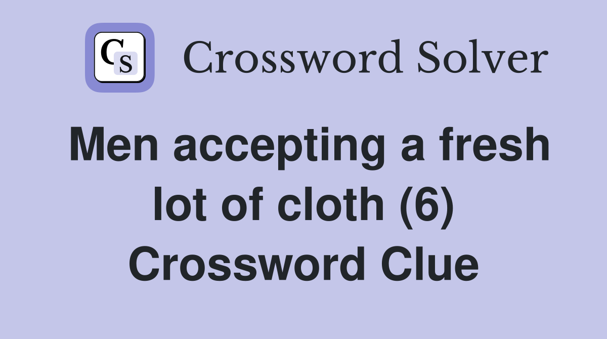 Men accepting a fresh lot of cloth (6) Crossword Clue