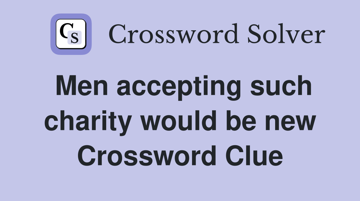 Men accepting such charity would be new Crossword Clue