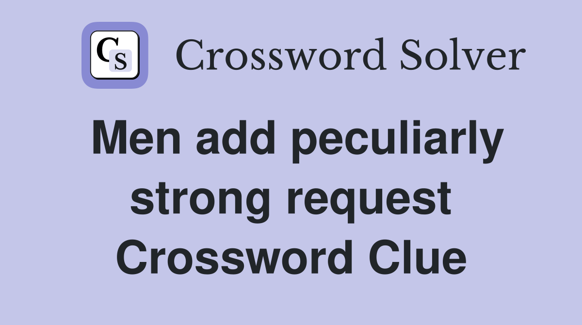 Men add peculiarly strong request Crossword Clue