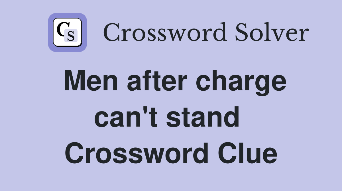 Men after charge can't stand  Crossword Clue