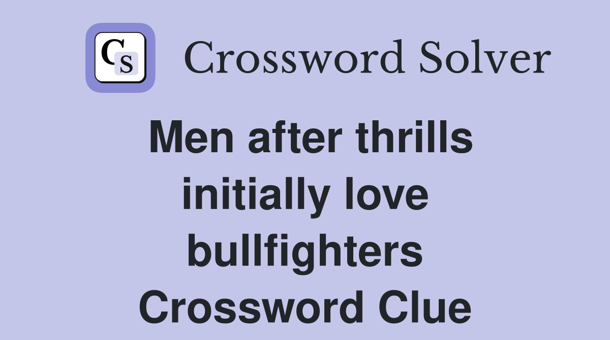 Men after thrills initially love bullfighters Crossword Clue