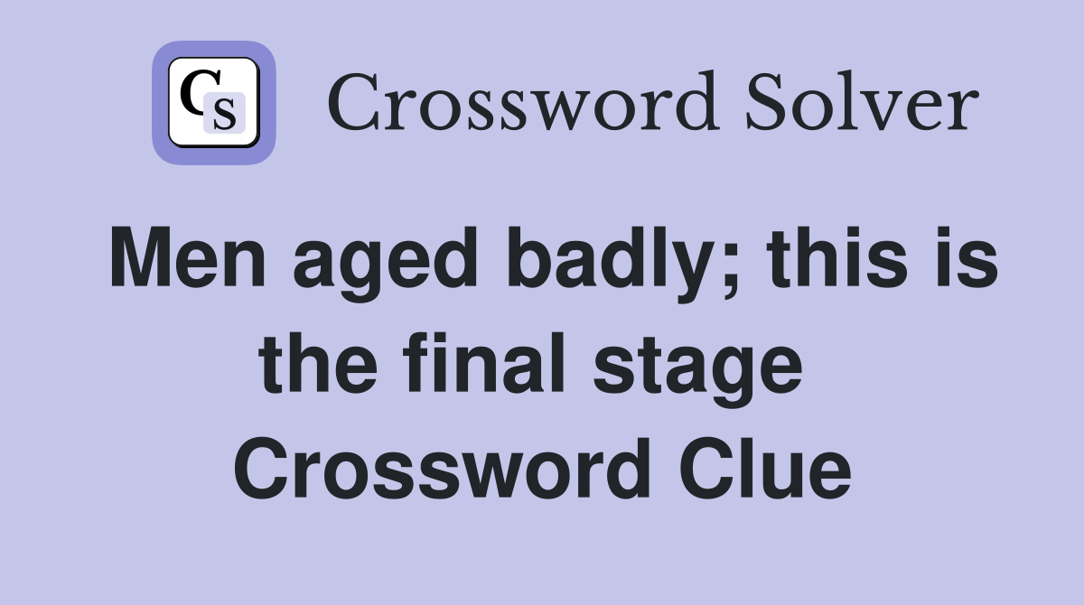 Men aged badly; this is the final stage  Crossword Clue