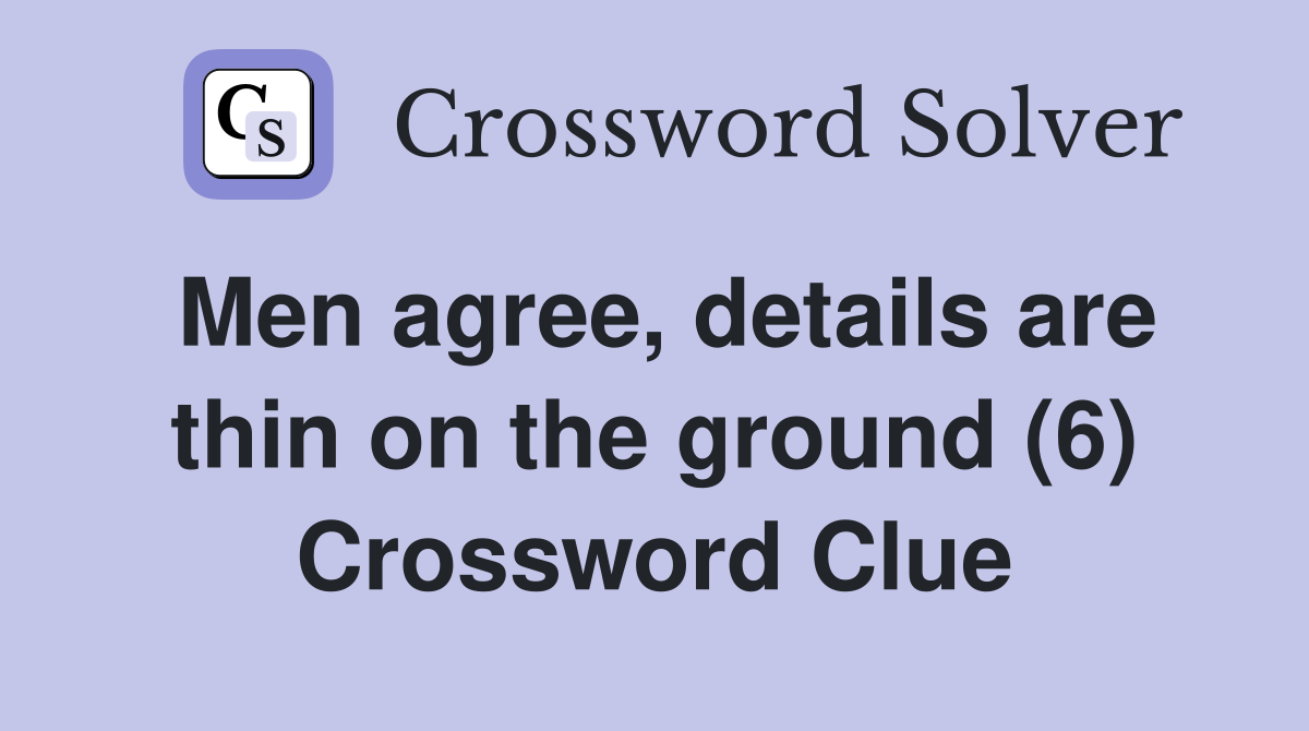 Men agree, details are thin on the ground (6) Crossword Clue