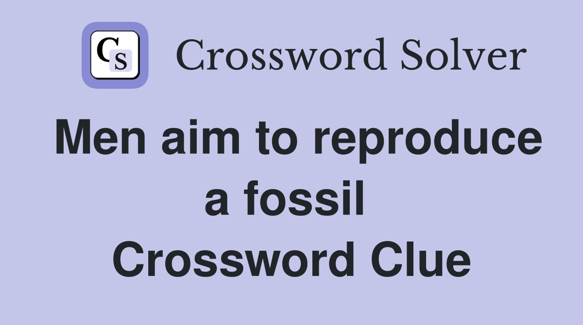 Men aim to reproduce a fossil  Crossword Clue
