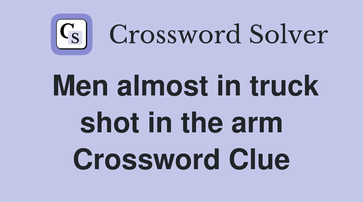 Men almost in truck shot in the arm Crossword Clue