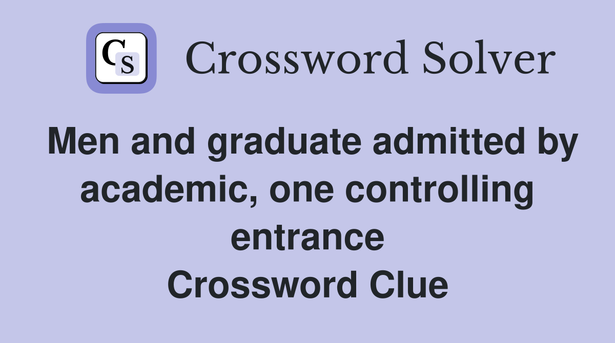 Men and graduate admitted by academic, one controlling entrance Crossword Clue