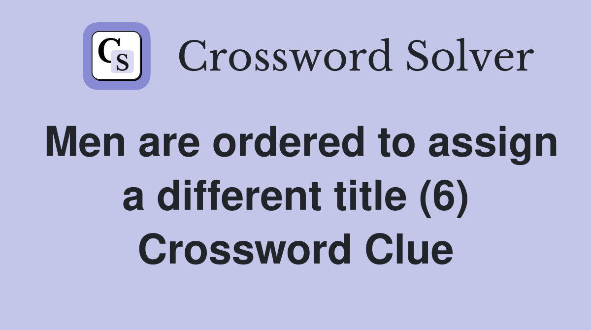 Men are ordered to assign a different title (6) Crossword Clue