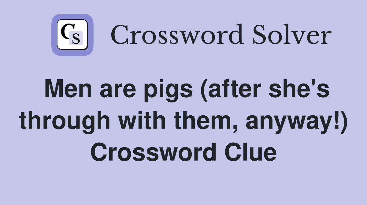 Men are pigs (after she's through with them, anyway!) Crossword Clue