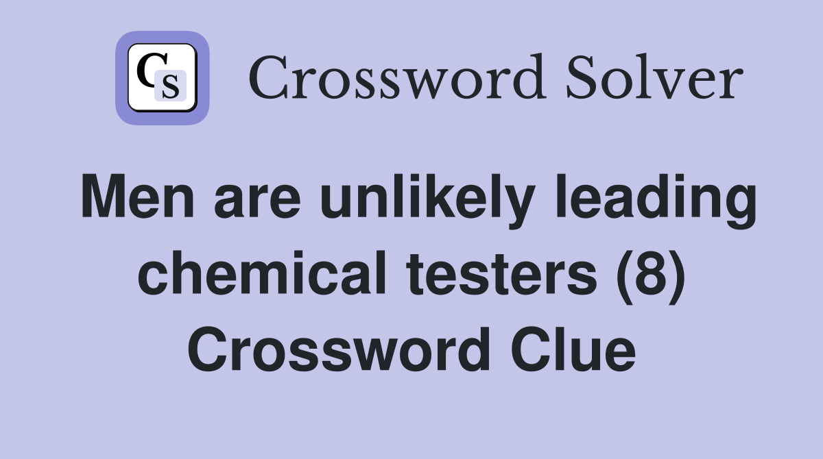 Men are unlikely leading chemical testers (8) Crossword Clue