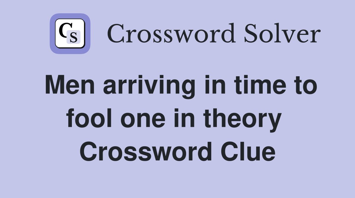Men arriving in time to fool one in theory  Crossword Clue