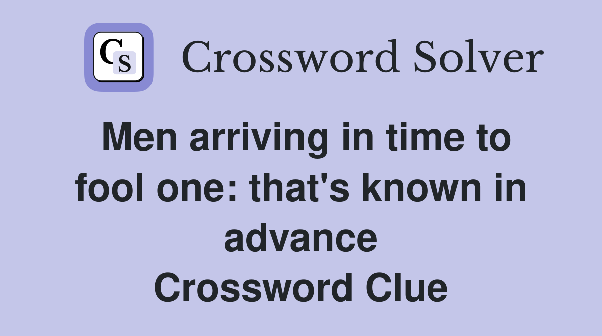 Men arriving in time to fool one: that's known in advance Crossword Clue