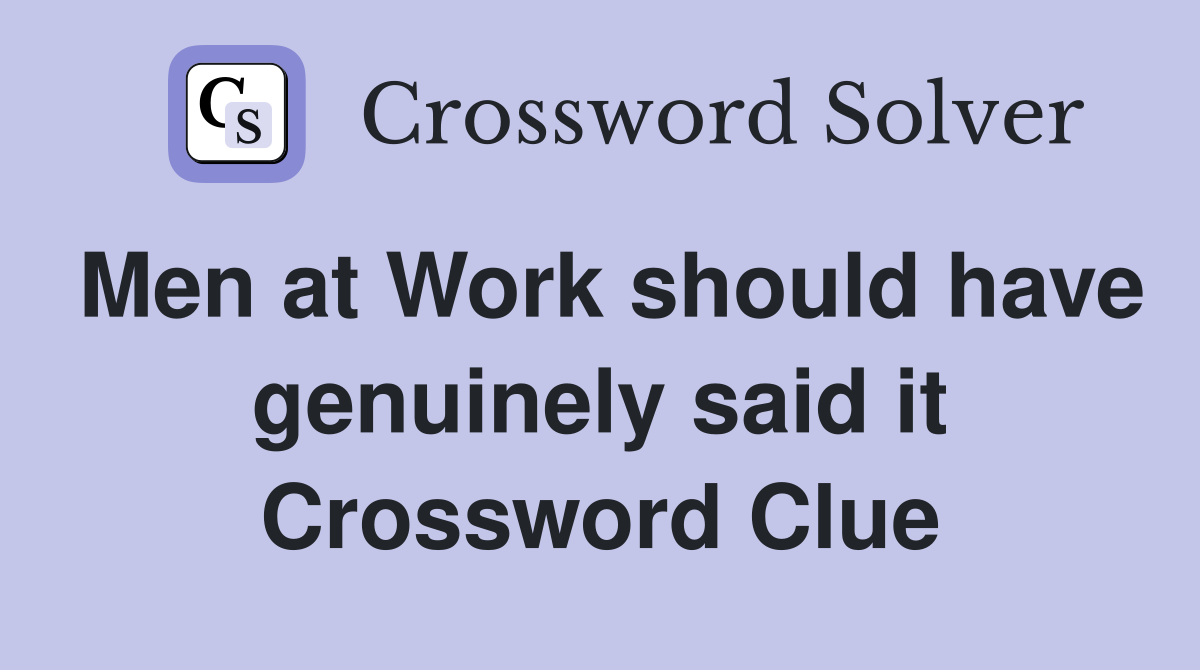 Men at Work should have genuinely said it Crossword Clue