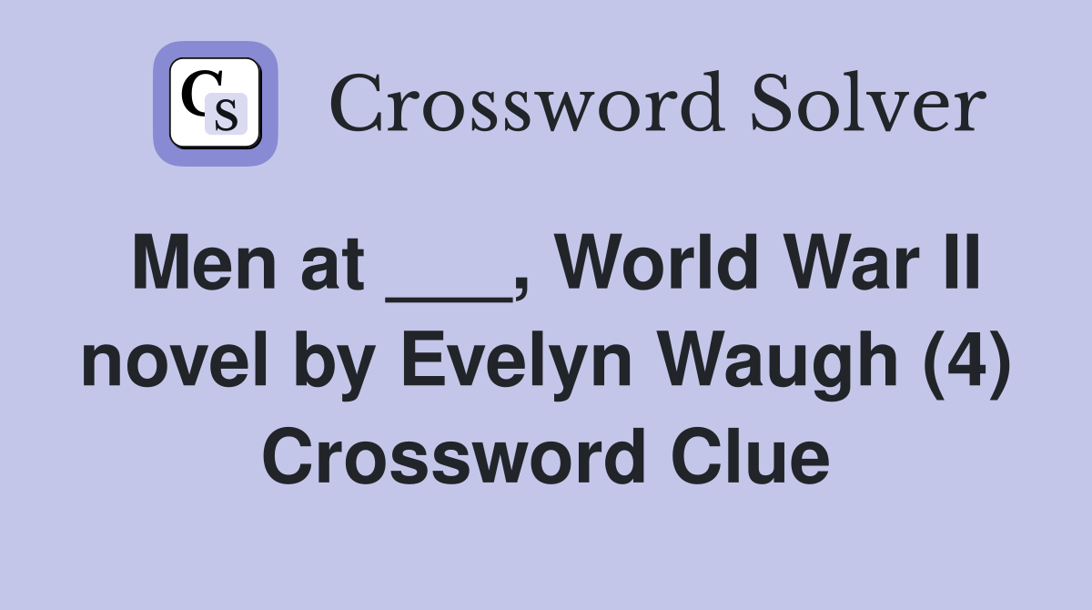 Men at ___, World War II novel by Evelyn Waugh (4) Crossword Clue