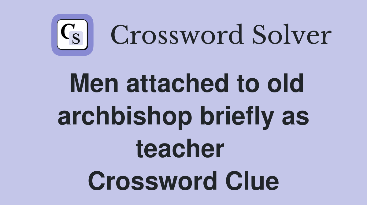 Men attached to old archbishop briefly as teacher  Crossword Clue