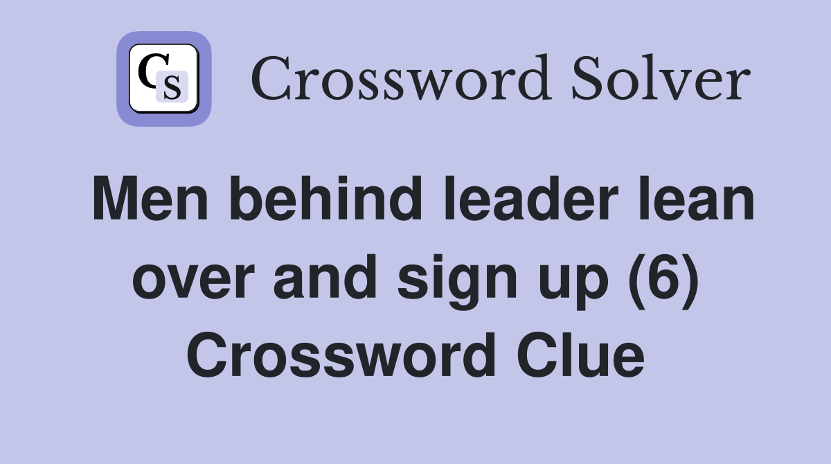 Men behind leader lean over and sign up (6) Crossword Clue