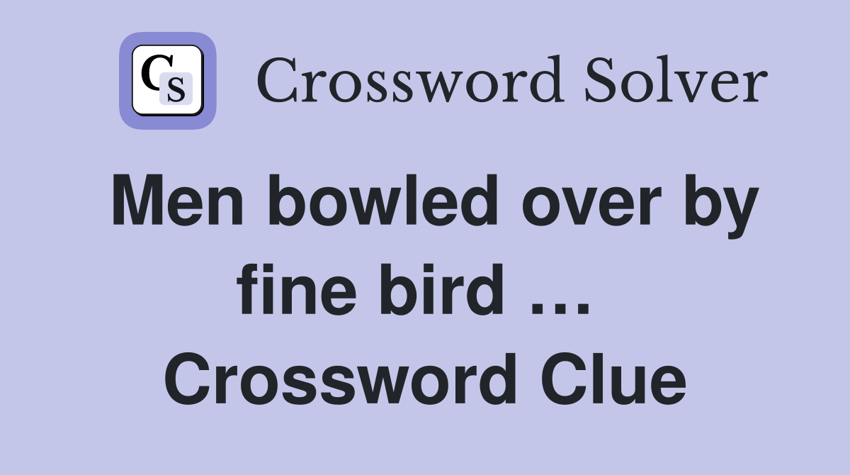 Men bowled over by fine bird …  Crossword Clue