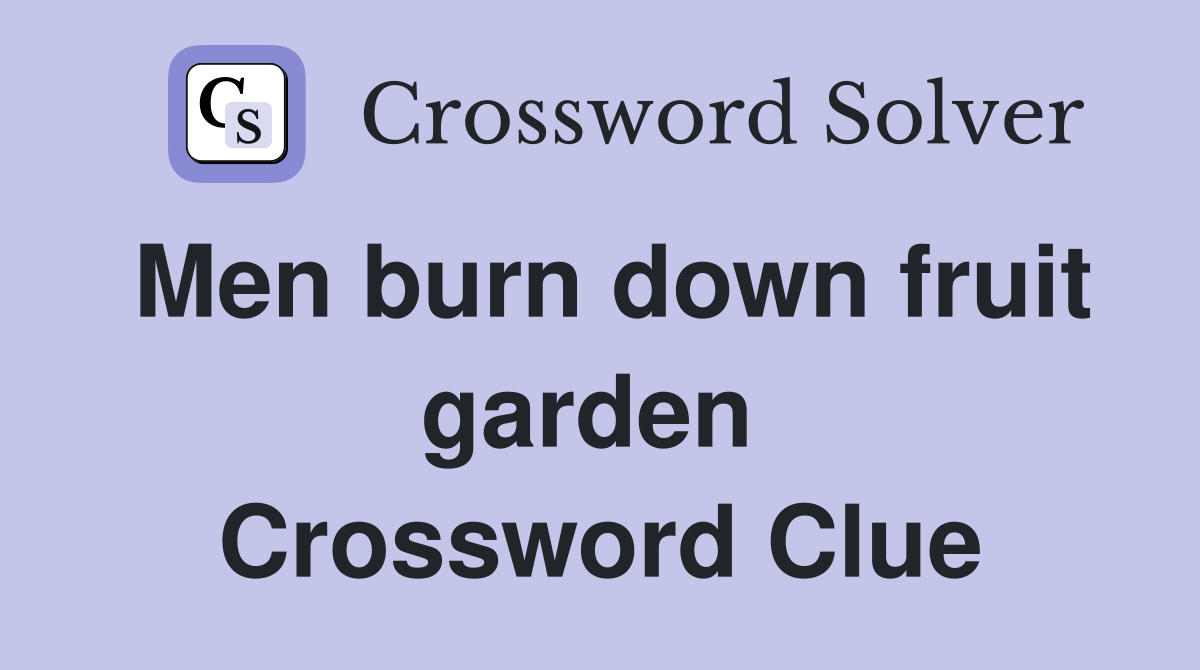 Men burn down fruit garden  Crossword Clue