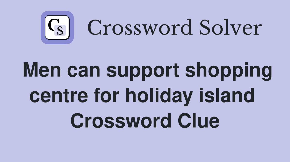 Men can support shopping centre for holiday island  Crossword Clue