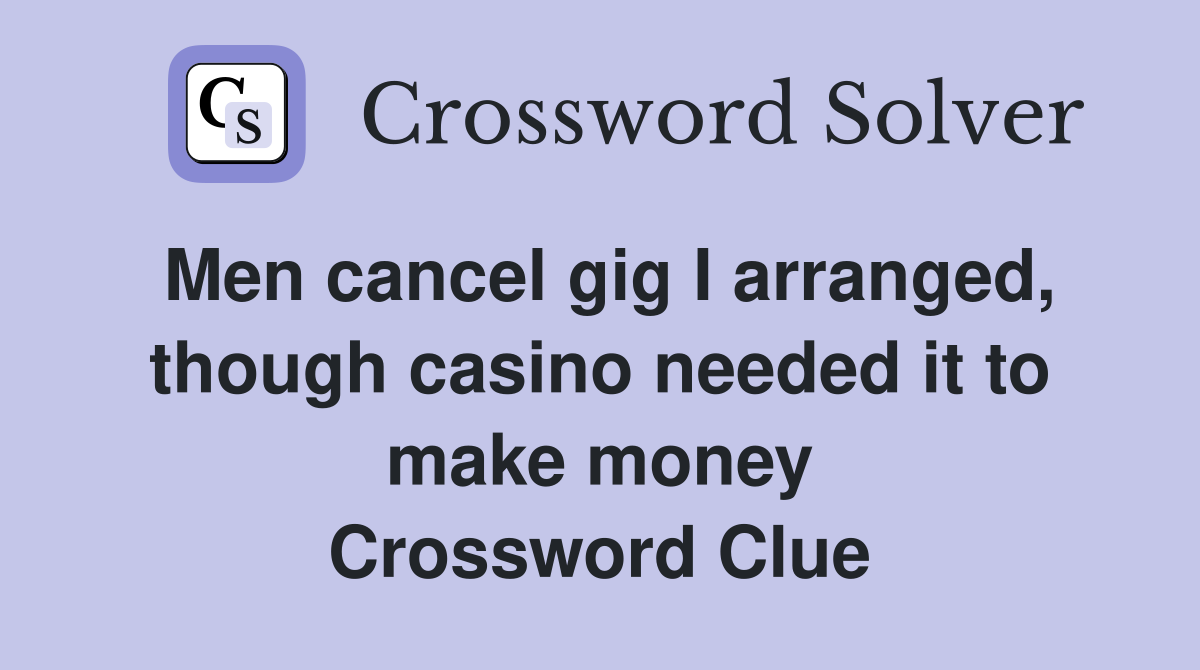 Men cancel gig I arranged, though casino needed it to make money Crossword Clue